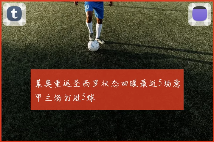 莱奥重返圣西罗状态回暖最近5场意甲主场打进5球
