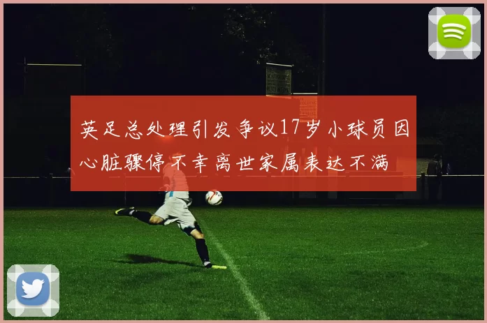 英足总处理引发争议17岁小球员因心脏骤停不幸离世家属表达不满