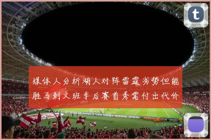 媒体人分析湖人对阵雷霆劣势但能胜马刺文班季后赛首秀需付出代价