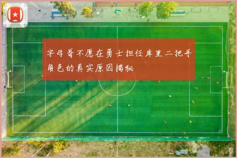 字母哥不愿在勇士担任库里二把手角色的真实原因揭秘