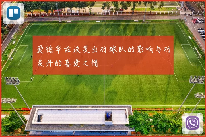 爱德华兹谈复出对球队的影响与对麦丹的喜爱之情
