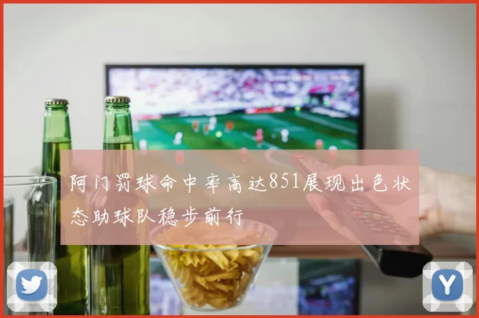 阿门罚球命中率高达851展现出色状态助球队稳步前行