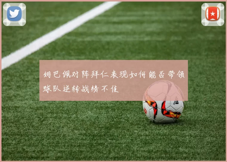 姆巴佩对阵拜仁表现如何能否带领球队逆转战绩不佳