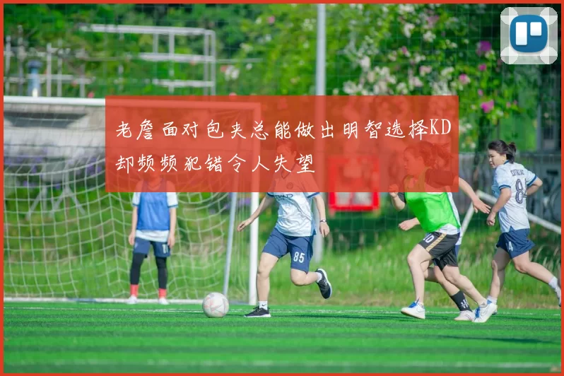 老詹面对包夹总能做出明智选择KD却频频犯错令人失望