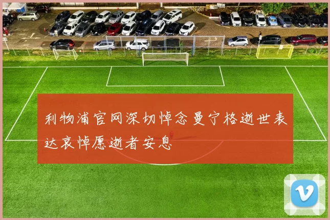 利物浦官网深切悼念曼宁格逝世表达哀悼愿逝者安息