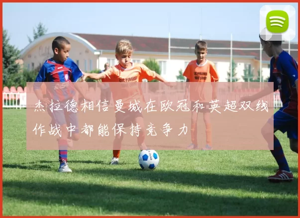 杰拉德相信曼城在欧冠和英超双线作战中都能保持竞争力