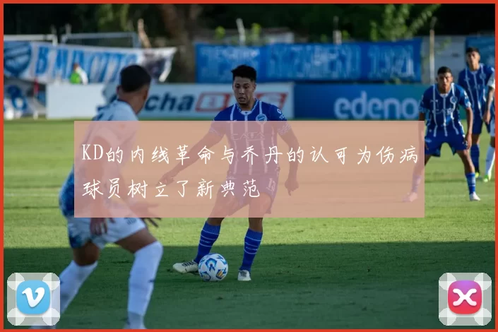 KD的内线革命与乔丹的认可为伤病球员树立了新典范